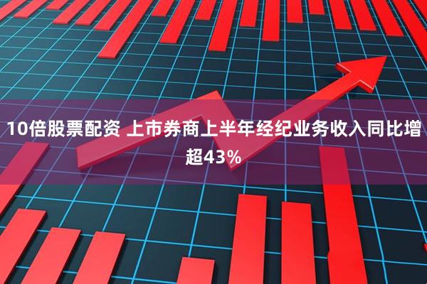 10倍股票配资 上市券商上半年经纪业务收入同比增超43%