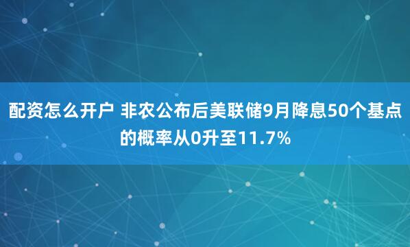 配资怎么开户 非农公布后美联储9月降息50个基点的概率从0升至11.7%