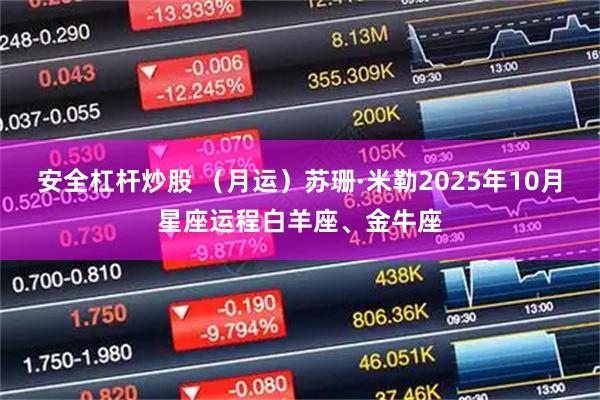 安全杠杆炒股 （月运）苏珊·米勒2025年10月星座运程白羊座、金牛座