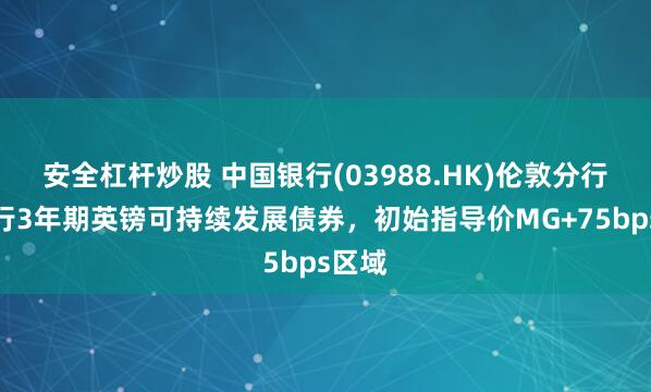 安全杠杆炒股 中国银行(03988.HK)伦敦分行拟发行3年期英镑可持续发展债券，初始指导价MG+75bps区域