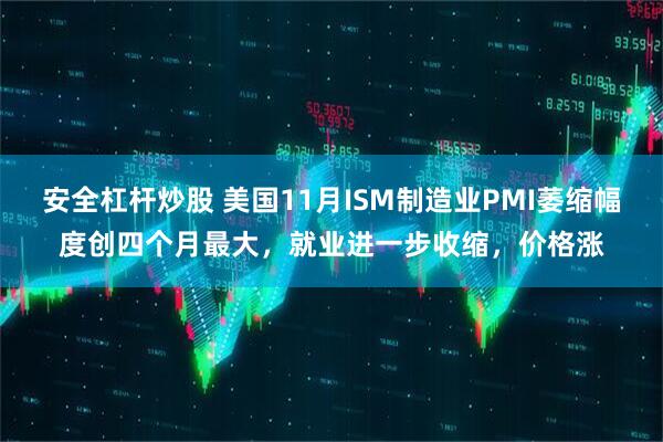 安全杠杆炒股 美国11月ISM制造业PMI萎缩幅度创四个月最大，就业进一步收缩，价格涨