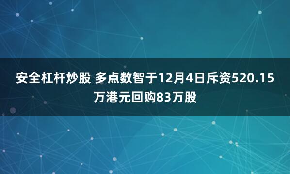 安全杠杆炒股 多点数智于12月4日斥资520.15万港元回购83万股