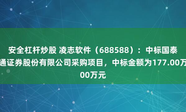 安全杠杆炒股 凌志软件（688588）：中标国泰海通证券股份有限公司采购项目，中标金额为177.00万元