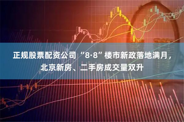 正规股票配资公司 “8·8”楼市新政落地满月，北京新房、二手房成交量双升