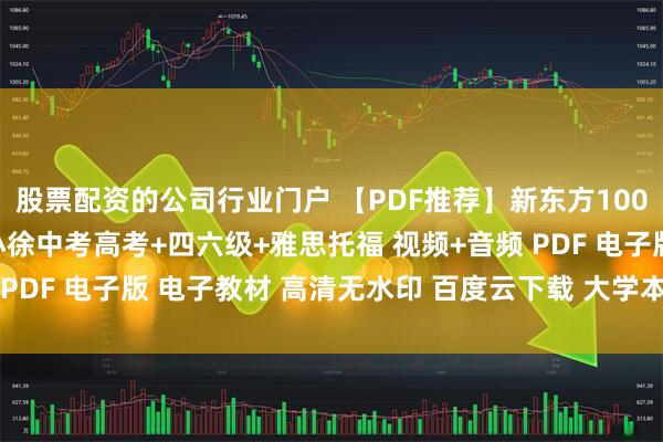 股票配资的公司行业门户 【PDF推荐】新东方100个句子记单词全系列 小徐中考高考+四六级+雅思托福 视频+音频 PDF 电子版 电子教材 高清无水印 百度云下载 大学本科考研教材