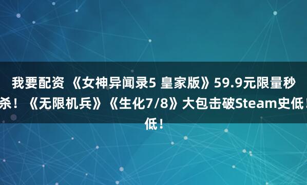 我要配资 《女神异闻录5 皇家版》59.9元限量秒杀！《无限机兵》《生化7/8》大包击破Steam史低！