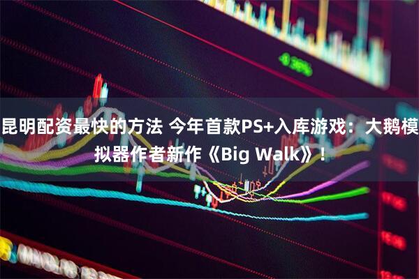 昆明配资最快的方法 今年首款PS+入库游戏：大鹅模拟器作者新作《Big Walk》！