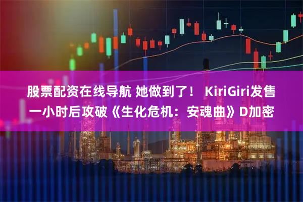 股票配资在线导航 她做到了！ KiriGiri发售一小时后攻破《生化危机：安魂曲》D加密