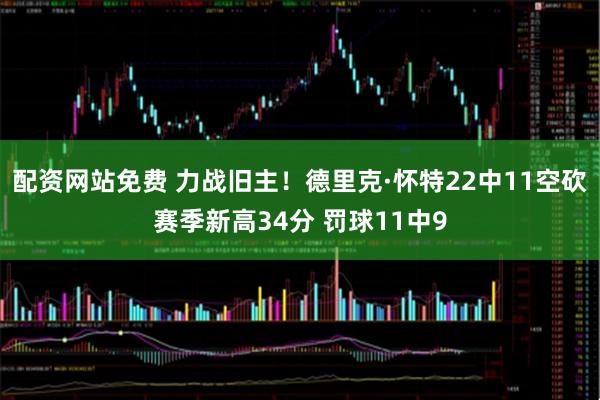 配资网站免费 力战旧主！德里克·怀特22中11空砍赛季新高34分 罚球11中9