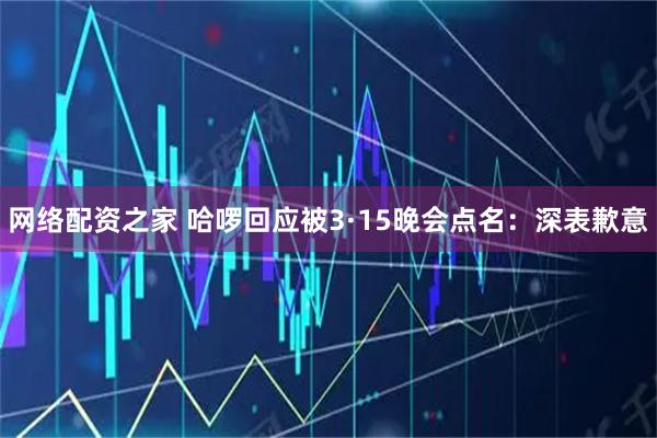 网络配资之家 哈啰回应被3·15晚会点名：深表歉意