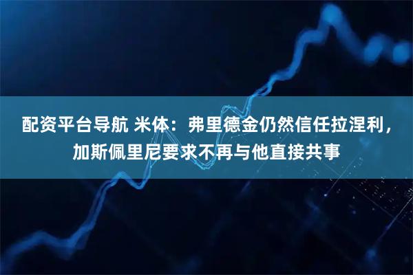 配资平台导航 米体：弗里德金仍然信任拉涅利，加斯佩里尼要求不再与他直接共事